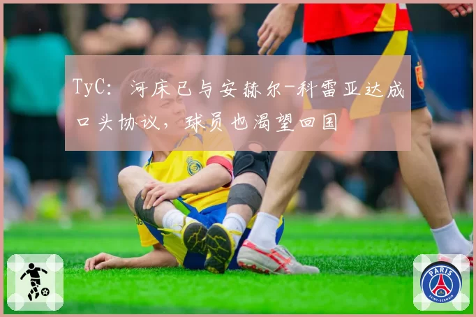 TyC：河床已与安赫尔-科雷亚达成口头协议，球员也渴望回国