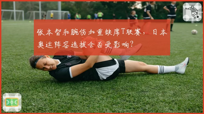 张本智和腕伤加重缺席T联赛，日本奥运阵容选拔会否受影响？