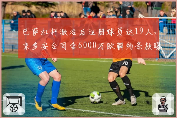 巴萨杠杆激活后注册球员达19人，京多安合同含6000万欧解约条款曝光
