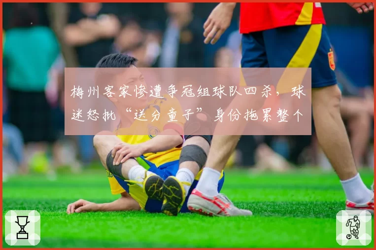 梅州客家惨遭争冠组球队四杀，球迷怒批“送分童子”身份拖累整个联赛