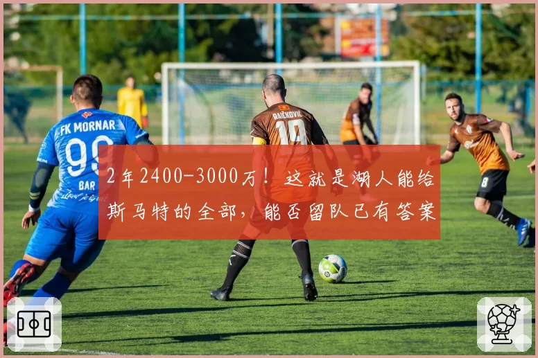 2年2400-3000万！这就是湖人能给斯马特的全部，能否留队已有答案