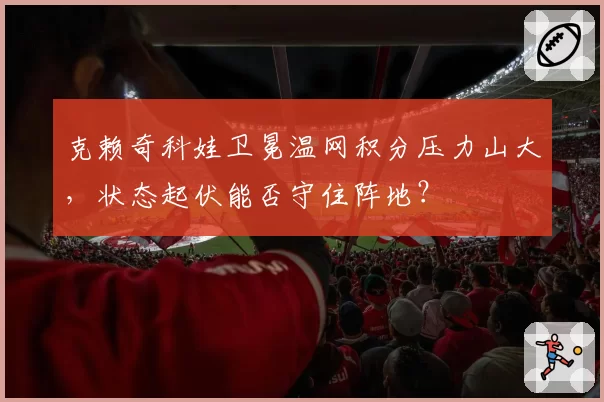 克赖奇科娃卫冕温网积分压力山大，状态起伏能否守住阵地？