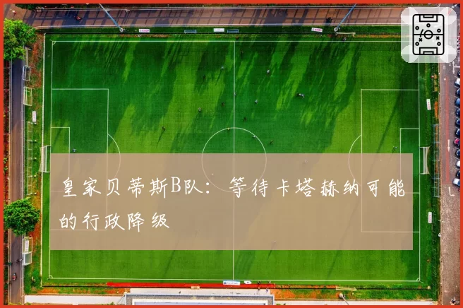 皇家贝蒂斯B队：等待卡塔赫纳可能的行政降级