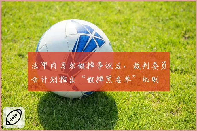 法甲内马尔假摔争议后，裁判委员会计划推出“假摔黑名单”机制