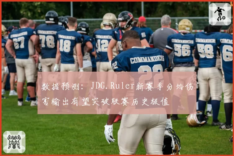 数据预测：JDG.Ruler新赛季分均伤害输出有望突破联赛历史极值