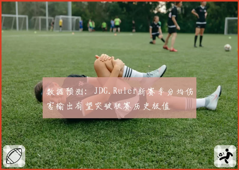 数据预测：JDG.Ruler新赛季分均伤害输出有望突破联赛历史极值