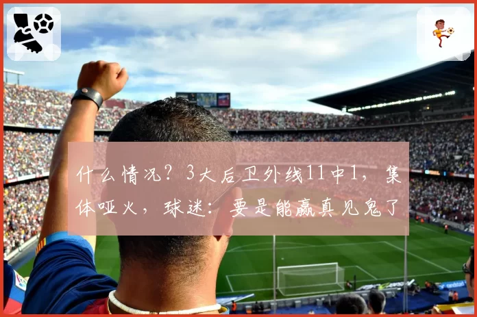 什么情况？3大后卫外线11中1，集体哑火，球迷：要是能赢真见鬼了