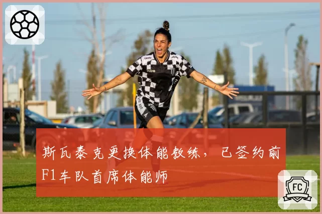 斯瓦泰克更换体能教练，已签约前F1车队首席体能师