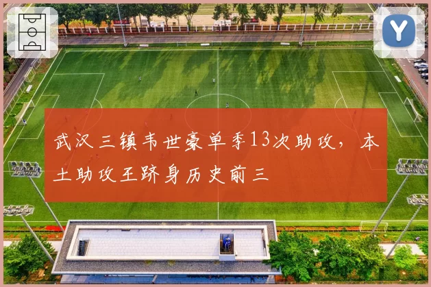 武汉三镇韦世豪单季13次助攻，本土助攻王跻身历史前三