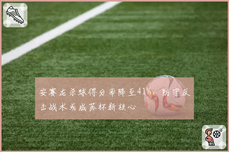 安赛龙杀球得分率降至41%,防守反击战术或成苏杯新核心