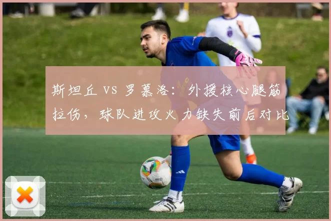 斯坦丘 vs 罗慕洛：外援核心腿筋拉伤，球队进攻火力缺失前后对比