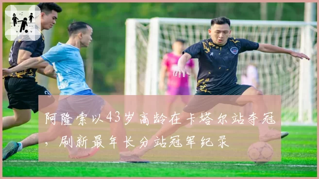 阿隆索以43岁高龄在卡塔尔站夺冠，刷新最年长分站冠军纪录