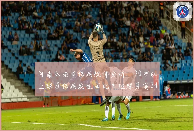 河南队老将伤病规律分析:30岁以上球员伤病发生率比年轻球员高34%