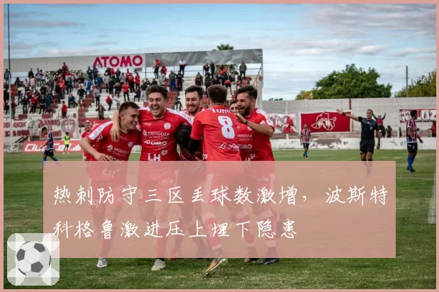 热刺防守三区丢球数激增,波斯特科格鲁激进压上埋下隐患