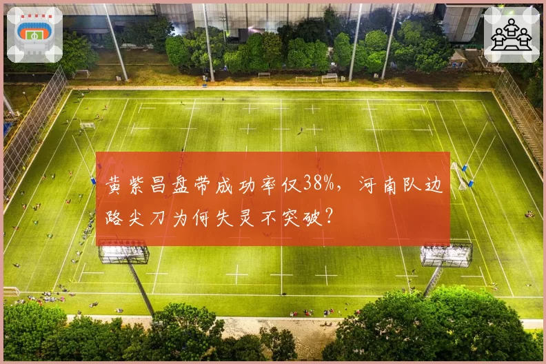 黄紫昌盘带成功率仅38%，河南队边路尖刀为何失灵不突破？