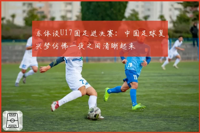 东体谈U17国足进决赛：中国足球复兴梦仿佛一夜之间清晰起来