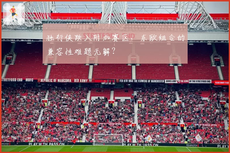 独行侠跌入附加赛区，东欧组合的兼容性难题无解？
