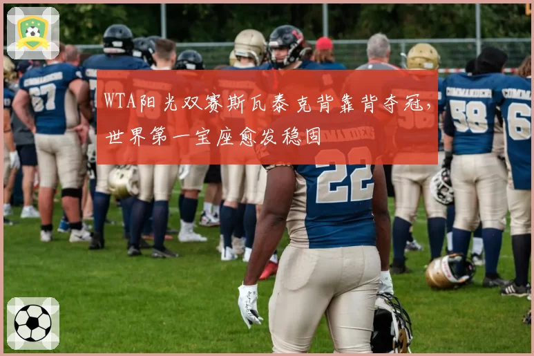 WTA阳光双赛斯瓦泰克背靠背夺冠,世界第一宝座愈发稳固