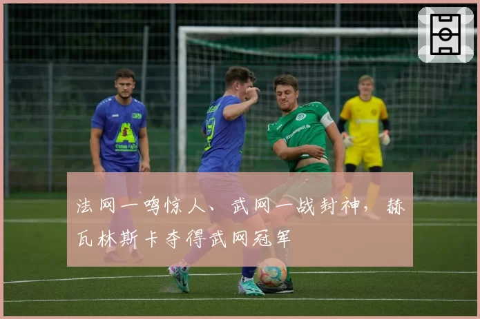 法网一鸣惊人、武网一战封神，赫瓦林斯卡夺得武网冠军