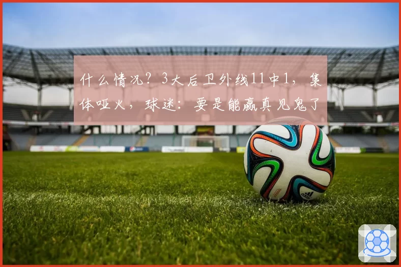 什么情况？3大后卫外线11中1，集体哑火，球迷：要是能赢真见鬼了