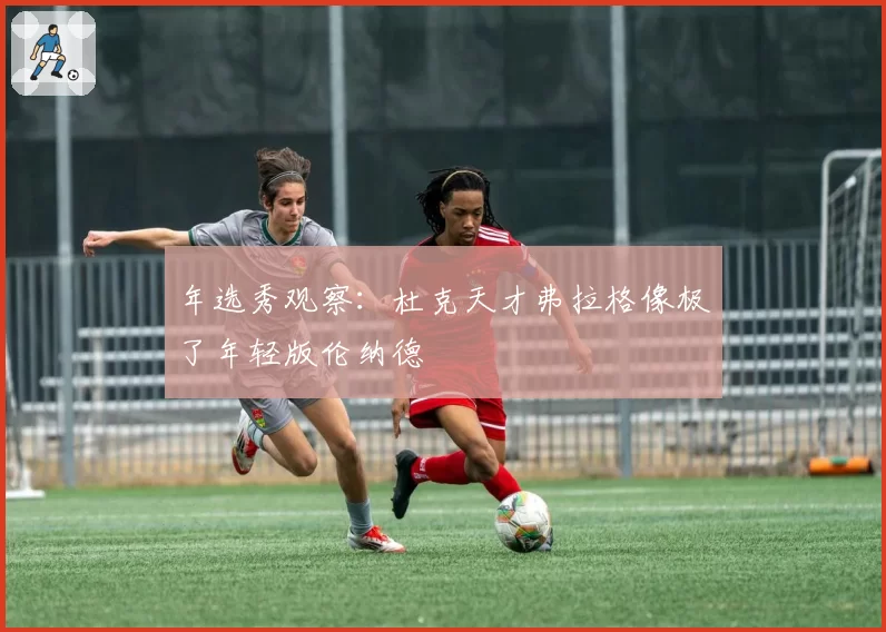 年选秀观察：杜克天才弗拉格像极了年轻版伦纳德