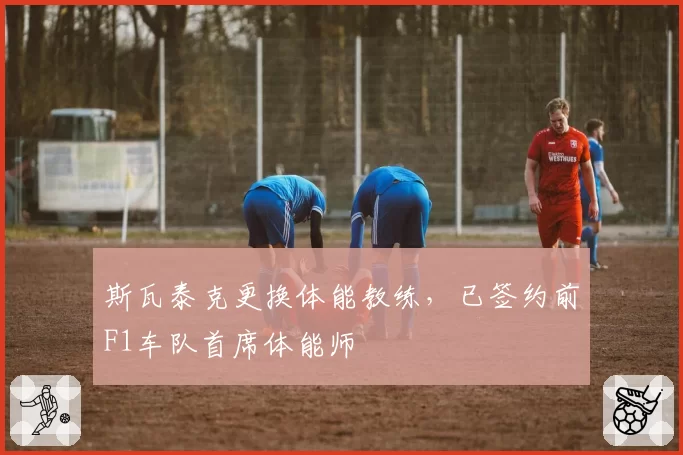 斯瓦泰克更换体能教练，已签约前F1车队首席体能师