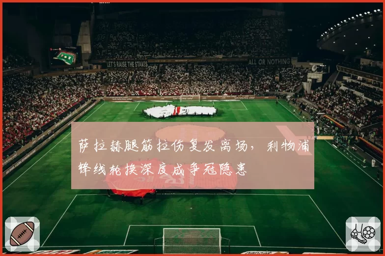 萨拉赫腿筋拉伤复发离场，利物浦锋线轮换深度成争冠隐患