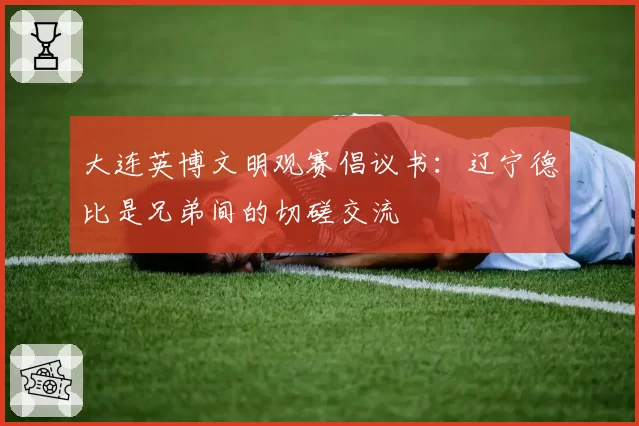 大连英博文明观赛倡议书：辽宁德比是兄弟间的切磋交流