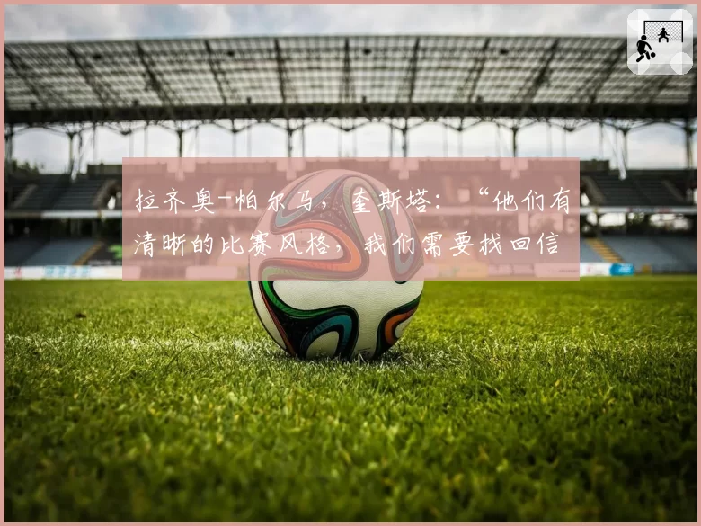 拉齐奥-帕尔马，奎斯塔：“他们有清晰的比赛风格，我们需要找回信心”